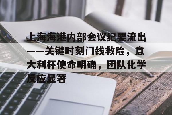 上海海港内部会议纪要流出——关键时刻门线救险，意大利杯使命明确，团队化学反应显著